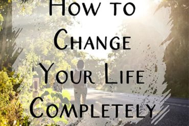 How To Change Your Life Completely